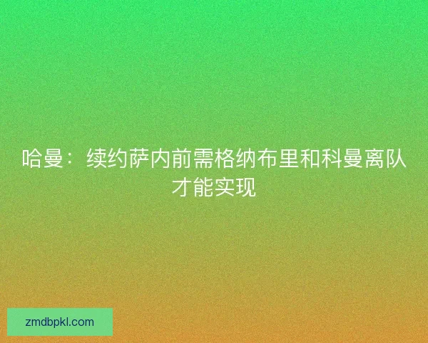 哈曼：续约萨内前需格纳布里和科曼离队才能实现