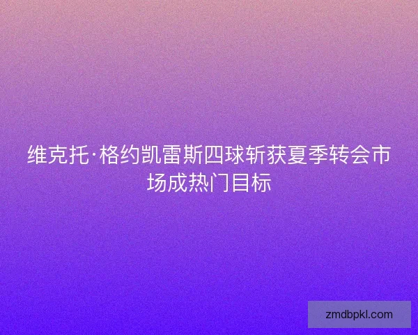 维克托·格约凯雷斯四球斩获夏季转会市场成热门目标