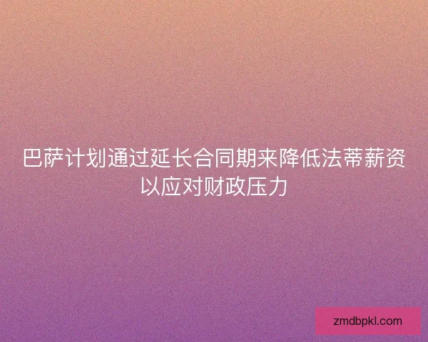 巴萨计划通过延长合同期来降低法蒂薪资以应对财政压力