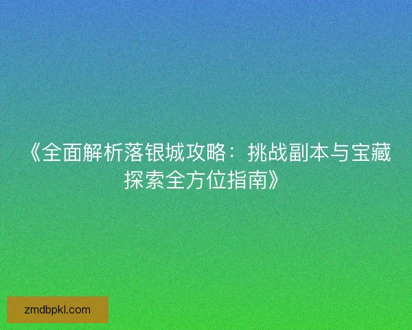 《全面解析落银城攻略：挑战副本与宝藏探索全方位指南》