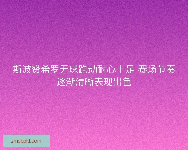 斯波赞希罗无球跑动耐心十足 赛场节奏逐渐清晰表现出色