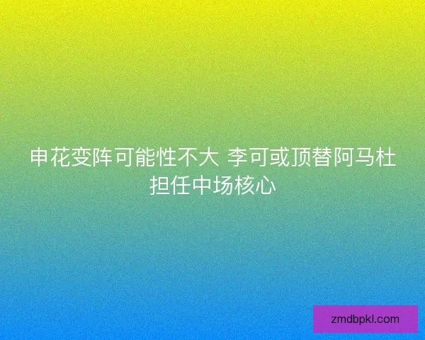 申花变阵可能性不大 李可或顶替阿马杜担任中场核心 申花变阵可能性不大 李可或顶替阿马杜担任中场核心