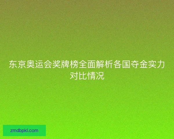 东京奥运会奖牌榜全面解析各国夺金实力对比情况