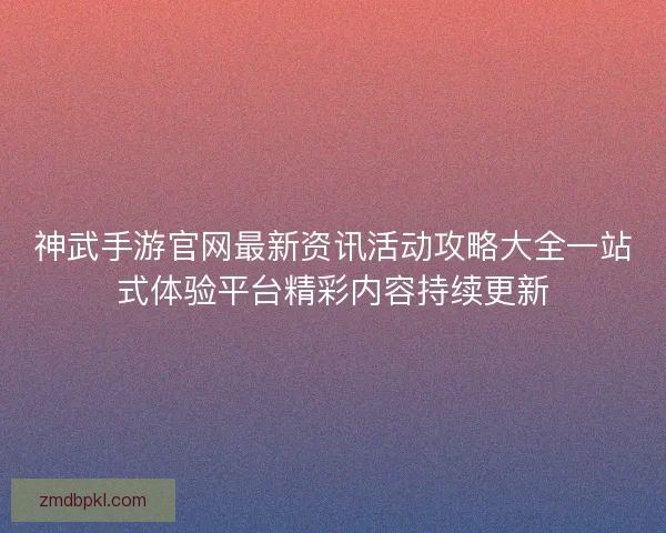 神武手游官网最新资讯活动攻略大全一站式体验平台精彩内容持续更新 神武手游官网最新资讯活动攻略大全一站式体验平台精彩内容持续更新
