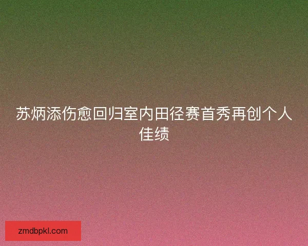 苏炳添伤愈回归室内田径赛首秀再创个人佳绩